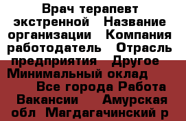 Врач-терапевт экстренной › Название организации ­ Компания-работодатель › Отрасль предприятия ­ Другое › Минимальный оклад ­ 18 000 - Все города Работа » Вакансии   . Амурская обл.,Магдагачинский р-н